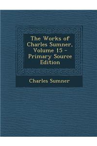 The Works of Charles Sumner, Volume 15 - Primary Source Edition