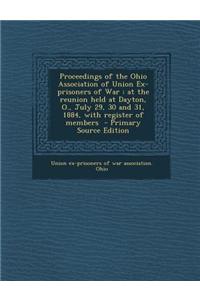 Proceedings of the Ohio Association of Union Ex-Prisoners of War: At the Reunion Held at Dayton, O., July 29, 30 and 31, 1884, with Register of Member