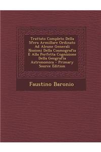 Trattato Completo Della Sfera Armillare Ordinato Ad Alcune Generali Nozioni Della Cosmografia E Alla Perfetta Cognizione Della Geografia Astronomica -