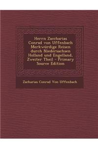Herrn Zaccharias Conrad Von Uffenbach Merkwurdige Reisen Durch Niedersachsen Holland Und Engelland, Zweiter Theil - Primary Source Edition