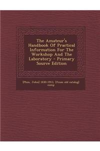 The Amateur's Handbook of Practical Information for the Workshop and the Laboratory - Primary Source Edition