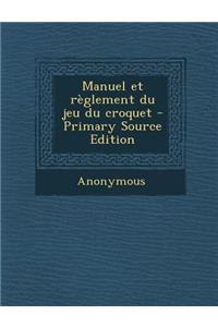 Manuel Et Reglement Du Jeu Du Croquet - Primary Source Edition