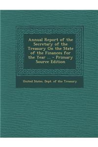 Annual Report of the Secretary of the Treasury on the State of the Finances for the Year ... - Primary Source Edition