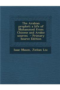 The Arabian Prophet; A Life of Mohammed from Chinese and Arabic Sources - Primary Source Edition