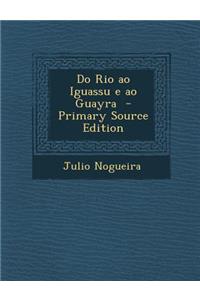 Do Rio Ao Iguassu E Ao Guayra - Primary Source Edition
