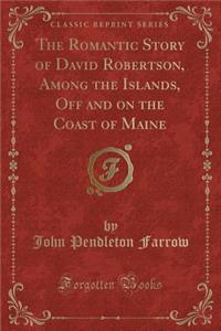 The Romantic Story of David Robertson, Among the Islands, Off and on the Coast of Maine (Classic Reprint)