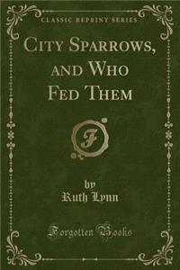 City Sparrows, and Who Fed Them (Classic Reprint)