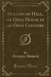 Hollybush Hall, or Open House in an Open Country (Classic Reprint)