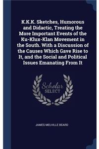 K.K.K. Sketches, Humorous and Didactic, Treating the More Important Events of the Ku-Klux-Klan Movement in the South. With a Discussion of the Causes Which Gave Rise to It, and the Social and Political Issues Emanating From It
