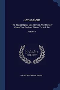 Jerusalem: The Topography, Economics And History From The Earliest Times To A.d. 70; Volume 2