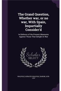 The Grand Question, Whether war, or no war, With Spain, Impartially Consider'd