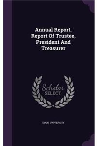 Annual Report. Report Of Trustee, President And Treasurer