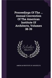 Proceedings of the ... Annual Convention of the American Institute of Architects, Volumes 38-39