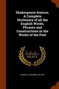 Shakespeare-Lexicon. a Complete Dictionary of All the English Words, Phrases and Constructions in the Works of the Poet