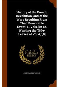 History of the French Revolution, and of the Wars Resulting From That Memorable Event. 11 Vols. [In 12. Wanting the Title-Leaves of Vol.4,5,8]