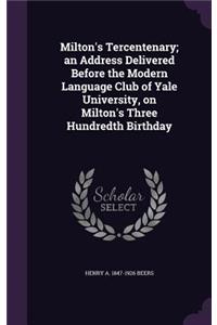 Milton's Tercentenary; an Address Delivered Before the Modern Language Club of Yale University, on Milton's Three Hundredth Birthday