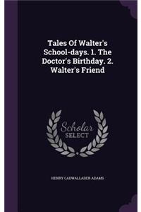 Tales of Walter's School-Days. 1. the Doctor's Birthday. 2. Walter's Friend