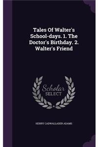 Tales of Walter's School-Days. 1. the Doctor's Birthday. 2. Walter's Friend