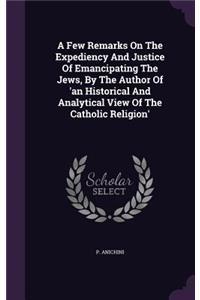 A Few Remarks On The Expediency And Justice Of Emancipating The Jews, By The Author Of 'an Historical And Analytical View Of The Catholic Religion'