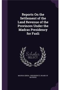 Reports On the Settlement of the Land Revenue of the Provinces Under the Madras Presidency for Fusli