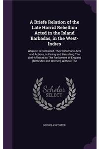 A Briefe Relation of the Late Horrid Rebellion Acted in the Island Barbadas, in the West-Indies