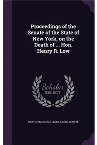 Proceedings of the Senate of the State of New York, on the Death of ... Hon. Henry R. Low