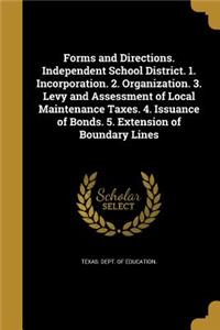 Forms and Directions. Independent School District. 1. Incorporation. 2. Organization. 3. Levy and Assessment of Local Maintenance Taxes. 4. Issuance of Bonds. 5. Extension of Boundary Lines