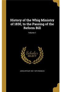 History of the Whig Ministry of 1830, to the Passing of the Reform Bill; Volume 1