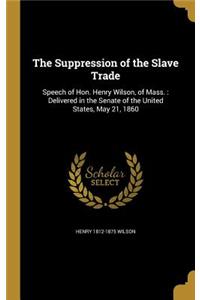 The Suppression of the Slave Trade: Speech of Hon. Henry Wilson, of Mass.: Delivered in the Senate of the United States, May 21, 1860