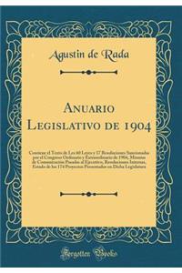 Anuario Legislativo de 1904: Contiene El Texto de Les 60 Leyes Y 17 Resoluciones Sancionadas Por El Congreso Ordinario Y Extraordinario de 1904, Minutas de ComunicaciÃ³n Pasadas Al Ejecutivo, Resoluciones Internas, Estado de Los 174 Proyectos Prese