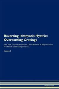 Reversing Ichthyosis Hystrix: Overcoming Cravings the Raw Vegan Plant-Based Detoxification & Regeneration Workbook for Healing Patients. Volume 3