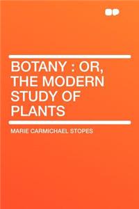 Botany: Or, the Modern Study of Plants