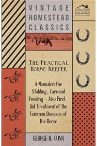 Practical Horse Keeper - A Manual On The Stabling, Care And Feeding - Also First-Aid Treatment Of The Common Diseases Of The Horse