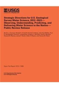 Strategic Directions for U.S. Geological Survey Water Science, 2012-2022- Observing, Understanding, Predicting, and Delivering Water Science to the Nation-Public Review Release