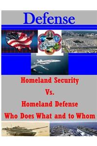 Homeland Security Vs. Homeland Defense Who Does What and to Whom