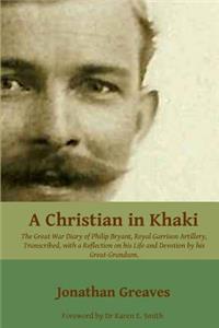 Christian in Khaki: The Life and Great War Diary of Philip Bryant, Royal Garrison Artillery transcribed with a reflection on his life and devotion.