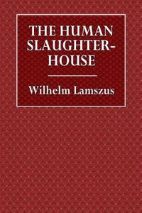 The Human Slaughter-House: Scenes from the War That Is Sure to Come