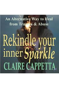 Rekindle Your Inner Sparkle: An Alternative Way to Heal from Trauma and Abuse