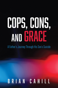 Cops, Cons, and Grace: A Father's Journey Through His Son's Suicide