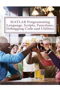 MATLAB Programming Language. Scripts, Functions, Debugging Code and Utilities