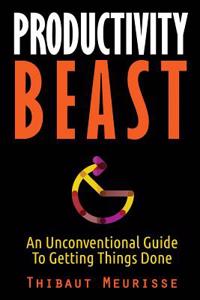 Productivity Beast: An Unconventional Guide to Getting Things Done
