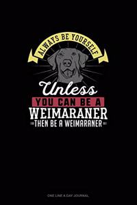 Always Be Yourself Unless You Can Be A Weimaraner Then Be A Weimaraner