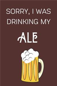 Sorry I Was Drinking My Ale