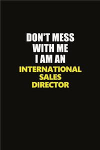 Don't Mess With Me I Am An International Sales Director