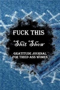 Fuck This Shit Show Gratitude Journal For Tired-Ass Women