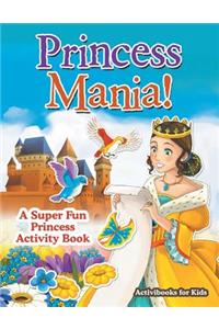 Princess Mania! A Super Fun Princess Activity Book