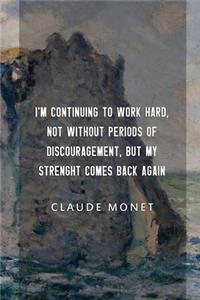 I'm Continuing To Work Hard, Not Without Periods Of Discouragement, But My Strenght Comes Back Again. Claude Monet.