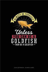 Always Be Yourself Unless You Can Be A Goldfish Then Be A Goldfish
