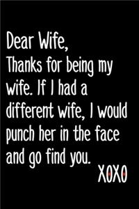 Dear Wife, Thanks For Being My Wife If I Had A Different Wife I Would Punch Her In The Face And Go Find You