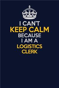 I Can't Keep Calm Because I Am A Logistics Clerk